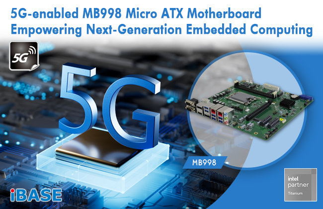 iBASE presents 5G-enabled MB998 Micro ATX Motherboard Empowering Next-Generation Embedded Computing